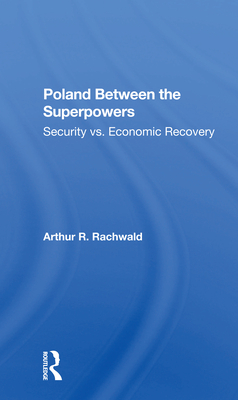 Poland Between The Superpowers: Security Versus Economic Recovery - Rachwald, Arthur R