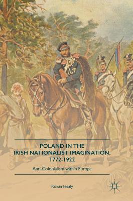 Poland in the Irish Nationalist Imagination, 1772-1922: Anti-Colonialism Within Europe - Healy, Risn