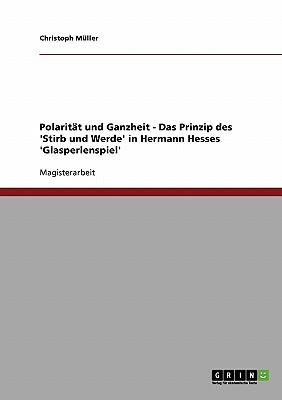 Polaritat Und Ganzheit - Das Prinzip Des 'Stirb Und Werde' in Hermann Hesses 'Glasperlenspiel' - M?ller, Christoph