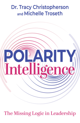 Polarity Intelligence: The Missing Logic in Leadership - Christopherson, Tracy, Dr., and Troseth, Michelle