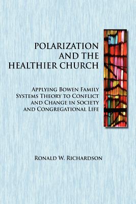 Polarization and the Healthier Church: Applying Bowen Family Systems Theory to Conflict and Change in Society and Congregational Life - Richardson, Ronald W, Dr.