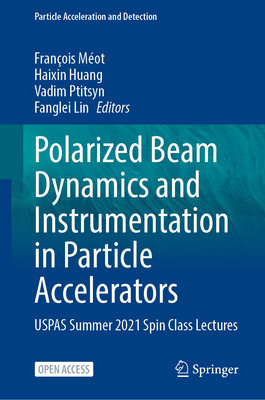 Polarized Beam Dynamics and Instrumentation in Particle Accelerators: USPAS Summer 2021 Spin Class Lectures - Mot, Franois (Editor), and Huang, Haixin (Editor), and Ptitsyn, Vadim (Editor)