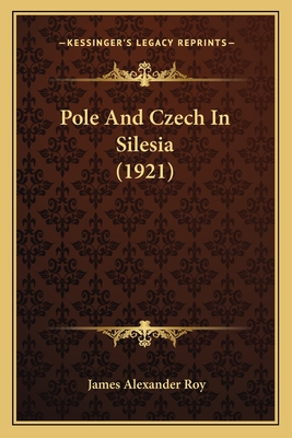 Pole and Czech in Silesia (1921) - Roy, James Alexander