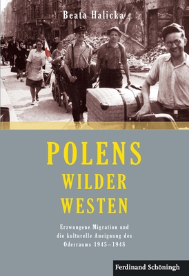 Polens Wilder Westen: Erzwungene Migration Und Die Kulturelle Aneignung Des Oderraums 1945 - 1948. 2. Auflage - Halicka, Beata