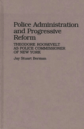 Police Administration and Progressive Reform: Theodore Roosevelt as Police Commissioner of New York