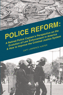 Police Reform: A Retired Police Captain's Perspective on the Evolution of Law Enforcement in America & How to Improve the Criminal Justice System