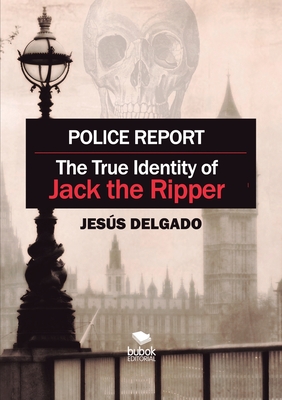 Police Report: The True Identity of Jack The Ripper - Delgado, Jess