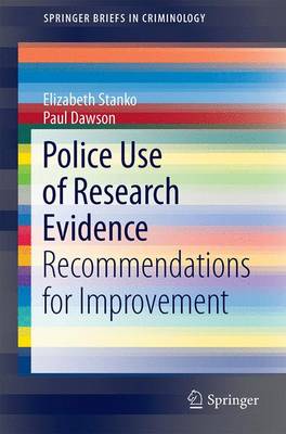 Police Use of Research Evidence: Recommendations for Improvement - Stanko, Elizabeth A, and Dawson, Paul, Dr.