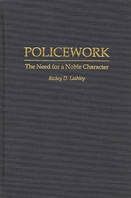 Policework: The Need for a Noble Character - Lashley, Rickey D, and Lashley, Richey