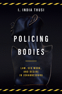 Policing Bodies: Law, Sex Work, and Desire in Johannesburg