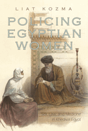 Policing Egyptian Women: Sex, Law, and Medicine in Khedival Egypt