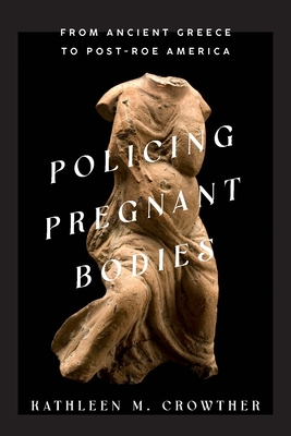 Policing Pregnant Bodies: From Ancient Greece to Post-Roe America - Crowther, Kathleen M