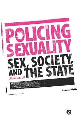 Policing Sexuality: Sex, Society, and the State - Lee, Julian C H