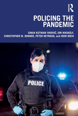 Policing the Pandemic - Ivkovic, Sanja Kutnjak, and Maskly, Jon, and Donner, Christopher M