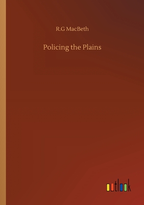 Policing the Plains - Macbeth, R G