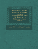 Policratici: Sive de Nvgis Cvrialivm Et Vestigiis Philosophorvm Libri VIII Volume 1 - Primary Source Edition