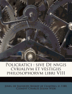 Policratici: Sive de Nvgis Cvrialivm Et Vestigiis Philosophorvm Libri VIII Volume 1