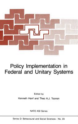 Policy Implementation in Federal and Unitary Systems: Questions of Analysis and Design - Hanf, K I (Editor), and Toonen, Theo A J (Editor)