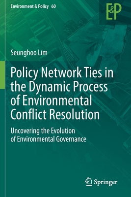 Policy Network Ties in the Dynamic Process of Environmental Conflict Resolution: Uncovering the Evolution of Environmental Governance - Lim, Seunghoo