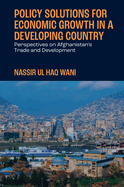 Policy Solutions for Economic Growth in a Developing Country: Perspectives on Afghanistan's Trade and Development
