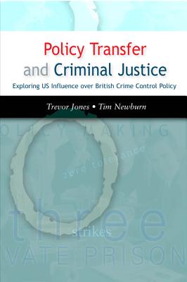 Policy Transfer and Criminal Justice: Exploring US Influence Over British Crime Control Policy - Jones, Trevor, pro, and Newburn, Tim