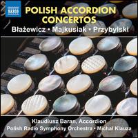 Polish Accordion Concertos: Blazewicz, Majkusiak, Przybylski - Klaudiusz Baran (accordion); Polish Radio Symphony Orchestra; Michal Klauza (conductor)