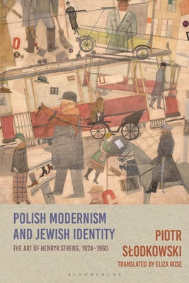 Polish Modernism and Jewish Identity: The Art of Henryk Streng, 1924-1960 - Slodkowski, Piotr, and Rose, Eliza (Translated by)