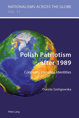 Polish Patriotism after 1989: Concepts, Debates, Identities - Jaskulowski, Krzysztof (Series edited by), and Kamusella, Tomasz (Series edited by), and Szeligowska, Dorota