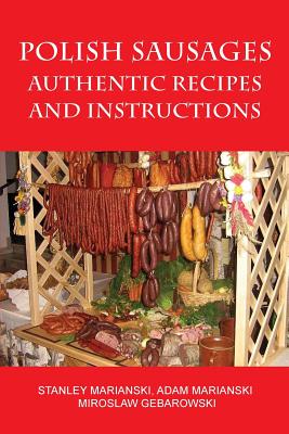 Polish Sausages, Authentic Recipes And Instructions - Marianski, Stanley, and Marianski, Adam, and Gebarowski, Miroslaw