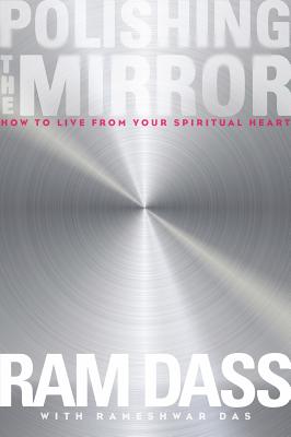 Polishing the Mirror: How to Live from Your Spiritual Heart - Dass, Ram, and Das, Rameshwar