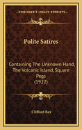 Polite Satires: Containing the Unknown Hand, the Volcanic Island, Square Pegs