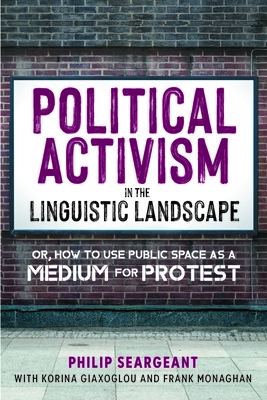 Political Activism in the Linguistic Landscape: Or, How to Use Public Space as a Medium for Protest - Seargeant, Philip, and Giaxoglou, Korina, and Monaghan, Frank