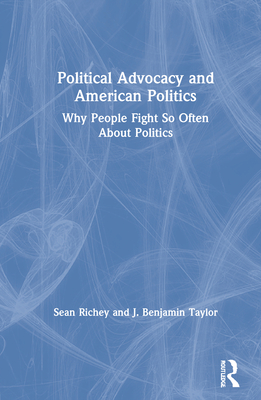 Political Advocacy and American Politics: Why People Fight So Often About Politics - Richey, Sean, and Taylor, J Benjamin