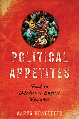 Political Appetites: Food in Medieval English Romance - Hostetter, Aaron