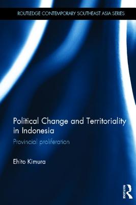 Political Change and Territoriality in Indonesia: Provincial Proliferation - Kimura, Ehito