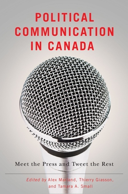 Political Communication in Canada: Meet the Press and Tweet the Rest - Marland, Alex (Editor)