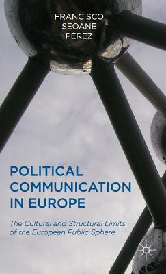 Political Communication in Europe: The Cultural and Structural Limits of the European Public Sphere - Prez, Francisco