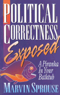 Political Correctness Exposed: A Piranha in Your Bathtub - Sprouse, Marvin, Dr.