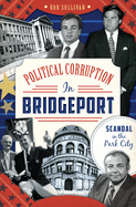 Political Corruption in Bridgeport: Scandal in the Park City