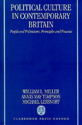 Political Culture of Contemporary Britain: People and Politicians, Principles and Practice - Miller, William L, and Timpson, Annis May, and Lessnoff, Michael