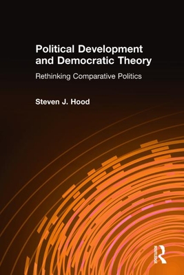 Political Development and Democratic Theory: Rethinking Comparative Politics - Hood, Steven J