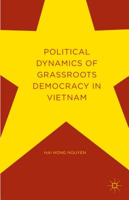 Political Dynamics of Grassroots Democracy in Vietnam - Nguyen, Hai Hong, and Thayer, Carlyle (Foreword by)