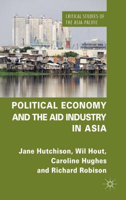 Political Economy and the Aid Industry in Asia - Hutchison, J, and Hout, W, and Hughes, C