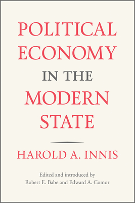Political Economy in the Modern State - Innis, Harold A, and Babe, Robert E (Editor), and Comor, Edward A (Editor)