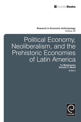 Political Economy, Neoliberalism, and the Prehistoric Economies of Latin America - Matejowsky, Ty (Editor), and Wood, Donald C (Editor)