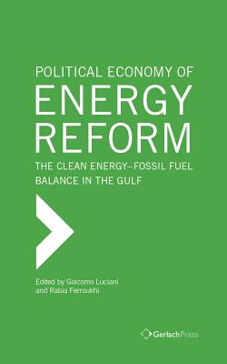 Political Economy of Energy Reform: The Clean Energy-Fossil Fuel Balance in the Gulf - Luciani, Giacomo (Editor), and Ferroukhi, Rabia (Editor)