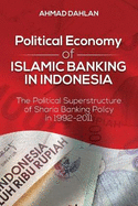 Political Economy of Islamic Banking in Indonesia: The Political Superstructure of Sharia Banking Policy in 1992-2011