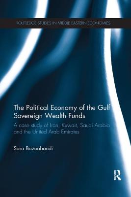 Political Economy of the Gulf Sovereign Wealth Funds: A Case Study of Iran, Kuwait, Saudi Arabia and the United Arab Emirates - Bazoobandi, Sara