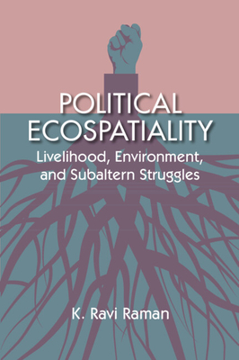 Political Ecospatiality: Livelihood, Environment, and Subaltern Struggles in Kerala - Raman, K Ravi