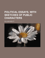 Political Essays, with Sketches of Public Characters